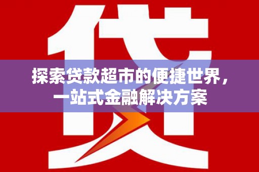 西双版纳探索贷款超市的便捷世界，一站式金融解决方案