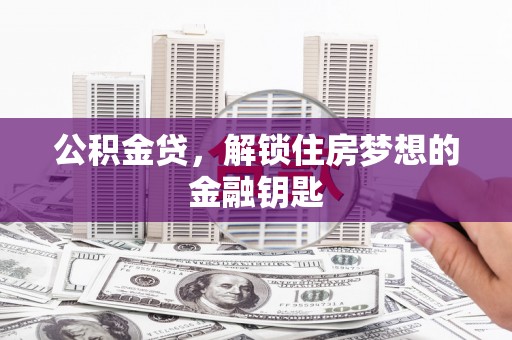 西双版纳公积金贷，解锁住房梦想的金融钥匙