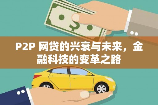 西双版纳P2P 网贷的兴衰与未来，金融科技的变革之路