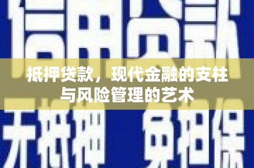 西双版纳抵押贷款，现代金融的支柱与风险管理的艺术