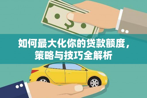 西双版纳如何最大化你的贷款额度，策略与技巧全解析