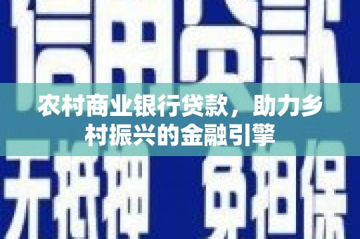 西双版纳农村商业银行贷款，助力乡村振兴的金融引擎