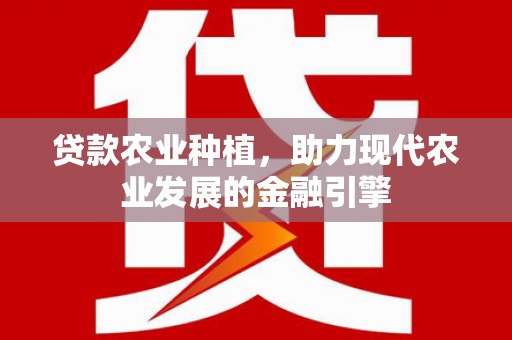西双版纳贷款农业种植，助力现代农业发展的金融引擎