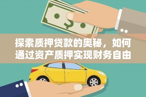 西双版纳探索质押贷款的奥秘，如何通过资产质押实现财务自由