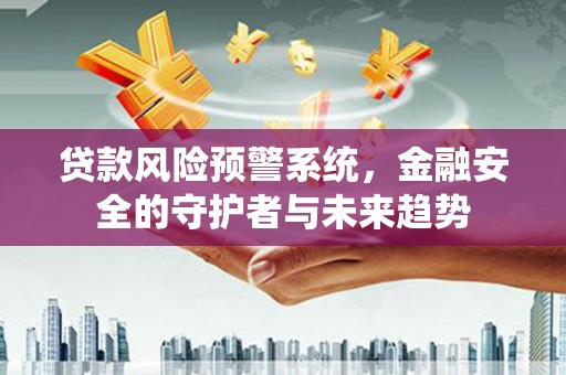 西双版纳贷款风险预警系统，金融安全的守护者与未来趋势