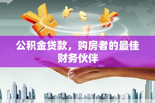 西双版纳公积金贷款，购房者的最佳财务伙伴