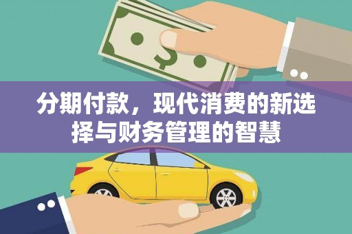 西双版纳分期付款，现代消费的新选择与财务管理的智慧