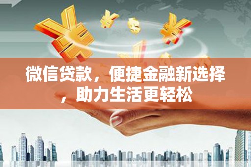 西双版纳微信贷款，便捷金融新选择，助力生活更轻松