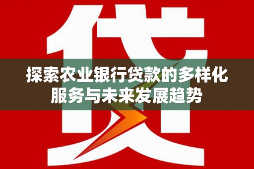 西双版纳探索农业银行贷款的多样化服务与未来发展趋势