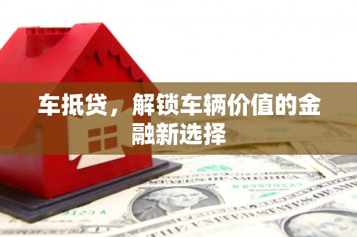 西双版纳车抵贷，解锁车辆价值的金融新选择