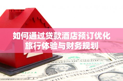 西双版纳如何通过贷款酒店预订优化旅行体验与财务规划