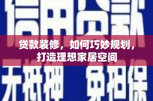 西双版纳贷款装修，如何巧妙规划，打造理想家居空间