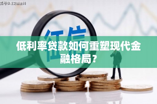 西双版纳低利率贷款如何重塑现代金融格局？