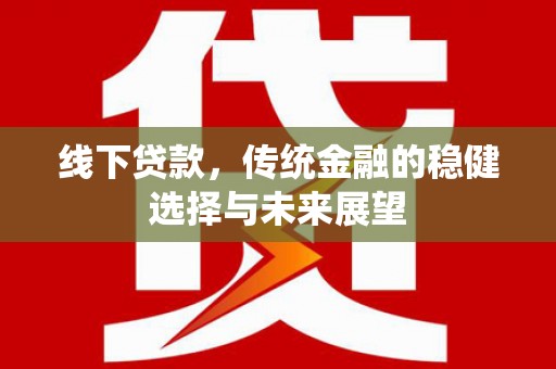 西双版纳线下贷款，传统金融的稳健选择与未来展望