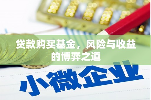 西双版纳贷款购买基金，风险与收益的博弈之道