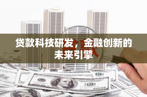 西双版纳贷款科技研发，金融创新的未来引擎