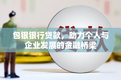 西双版纳包银银行贷款，助力个人与企业发展的金融桥梁