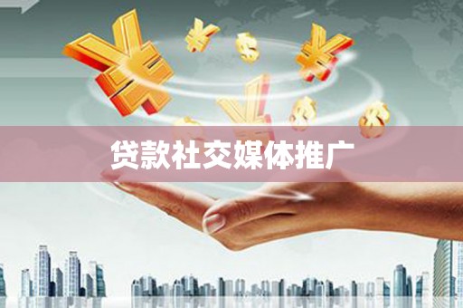 西双版纳贷款社交媒体推广