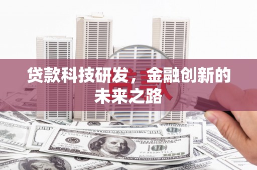 西双版纳贷款科技研发，金融创新的未来之路