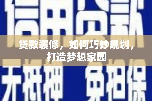 西双版纳贷款装修，如何巧妙规划，打造梦想家园