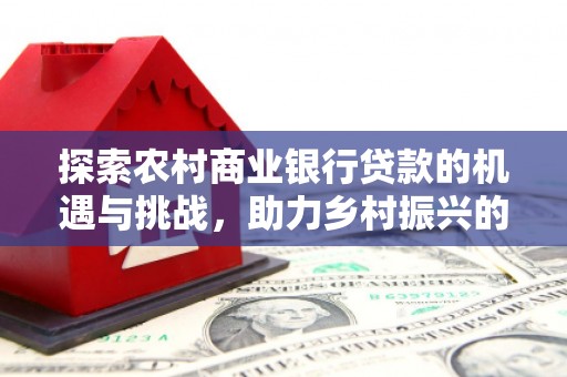 西双版纳探索农村商业银行贷款的机遇与挑战，助力乡村振兴的金融引擎