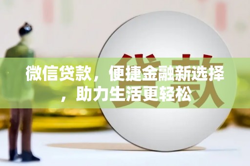 西双版纳微信贷款，便捷金融新选择，助力生活更轻松