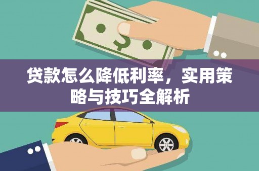 西双版纳贷款怎么降低利率，实用策略与技巧全解析