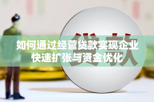 西双版纳如何通过经营贷款实现企业快速扩张与资金优化