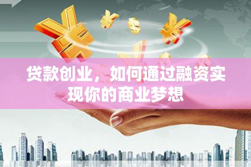 西双版纳贷款创业，如何通过融资实现你的商业梦想