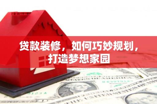 西双版纳贷款装修，如何巧妙规划，打造梦想家园