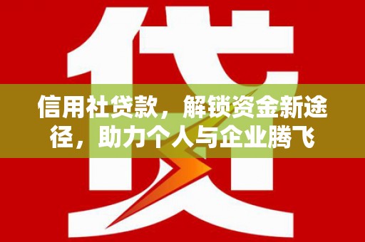 西双版纳信用社贷款，解锁资金新途径，助力个人与企业腾飞