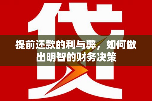 西双版纳提前还款的利与弊，如何做出明智的财务决策