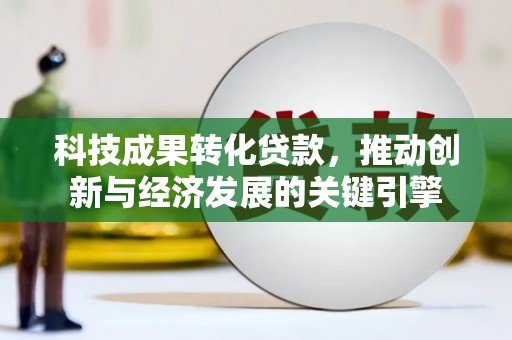 西双版纳科技成果转化贷款，推动创新与经济发展的关键引擎