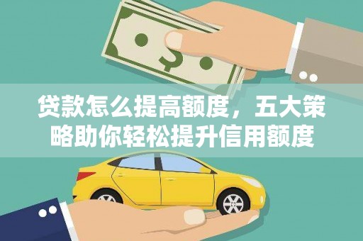 西双版纳贷款怎么提高额度，五大策略助你轻松提升信用额度