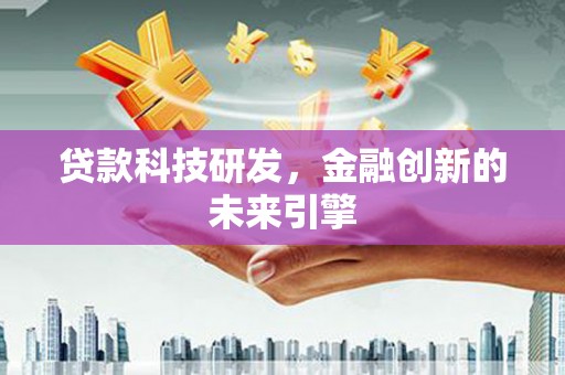 西双版纳贷款科技研发，金融创新的未来引擎