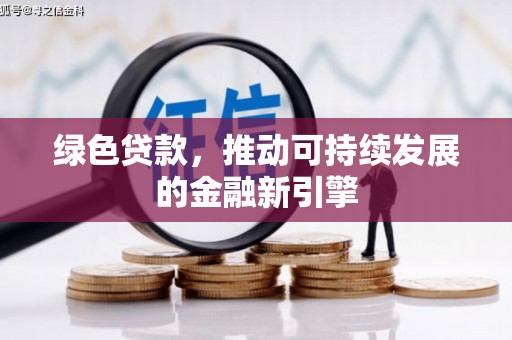 西双版纳绿色贷款，推动可持续发展的金融新引擎