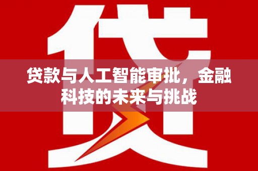 西双版纳贷款与人工智能审批，金融科技的未来与挑战