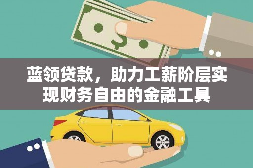 西双版纳蓝领贷款，助力工薪阶层实现财务自由的金融工具