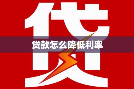 西双版纳贷款怎么降低利率
