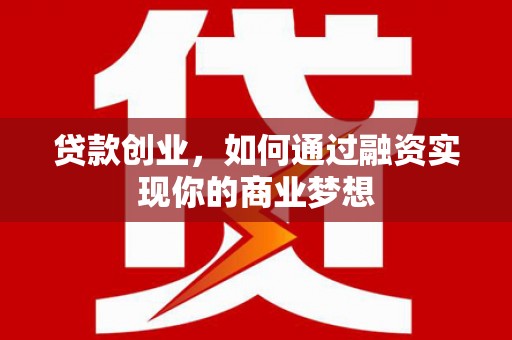 西双版纳贷款创业，如何通过融资实现你的商业梦想