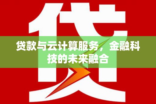 西双版纳贷款与云计算服务，金融科技的未来融合