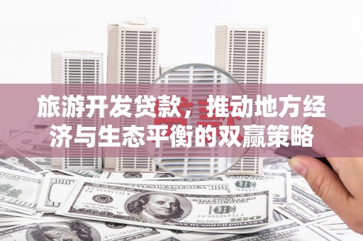 西双版纳旅游开发贷款，推动地方经济与生态平衡的双赢策略