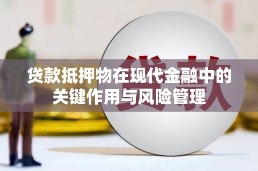 西双版纳贷款抵押物在现代金融中的关键作用与风险管理