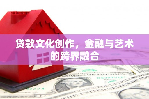 西双版纳贷款文化创作，金融与艺术的跨界融合