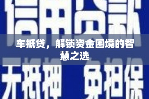 西双版纳车抵贷，解锁资金困境的智慧之选