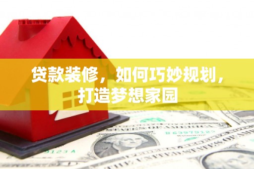 西双版纳贷款装修，如何巧妙规划，打造梦想家园