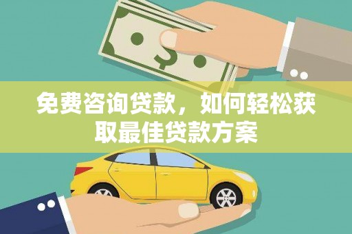 西双版纳免费咨询贷款，如何轻松获取最佳贷款方案