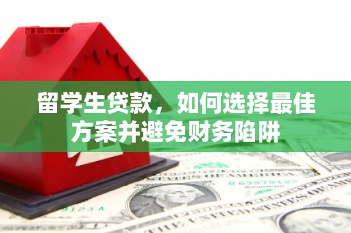 西双版纳留学生贷款，如何选择最佳方案并避免财务陷阱