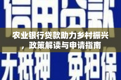 西双版纳农业银行贷款助力乡村振兴，政策解读与申请指南