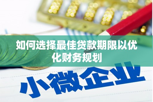 西双版纳如何选择最佳贷款期限以优化财务规划